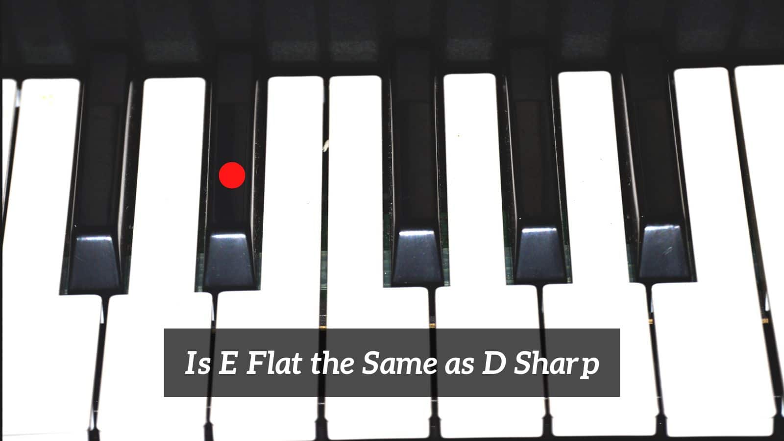 Is E Flat the Same as D Sharp