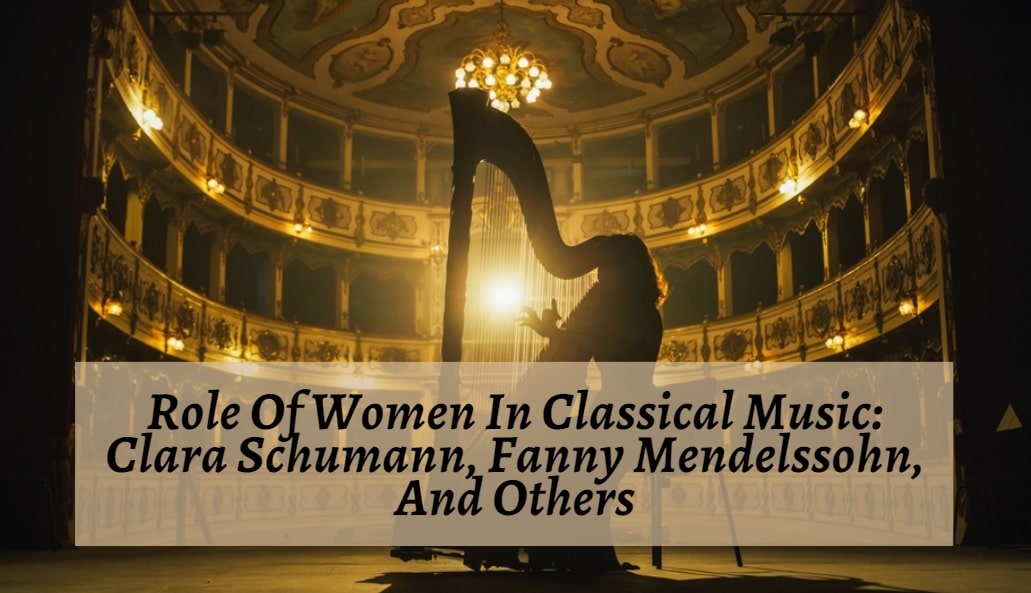 Role Of Women In Classical Music: Clara Schumann, Fanny Mendelssohn, And Others